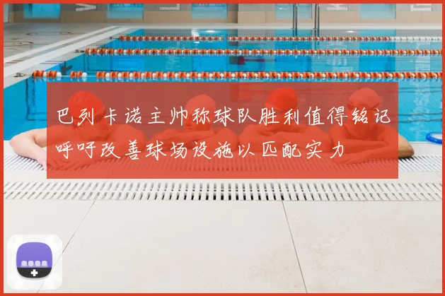 巴列卡诺主帅称球队胜利值得铭记呼吁改善球场设施以匹配实力
