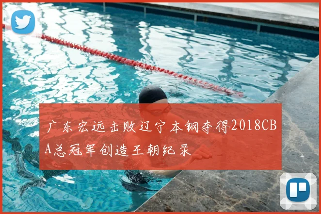 广东宏远击败辽宁本钢夺得2018CBA总冠军创造王朝纪录