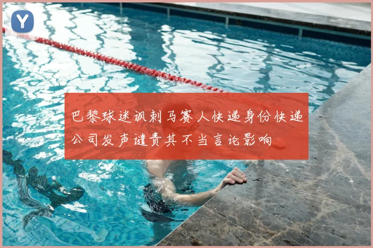 巴黎球迷讽刺马赛人快递身份快递公司发声谴责其不当言论影响